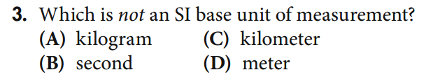 3. Which is not an SI base unit of measurement?
(A) kilogram
(В) second
(C) kilometer
(D) meter
