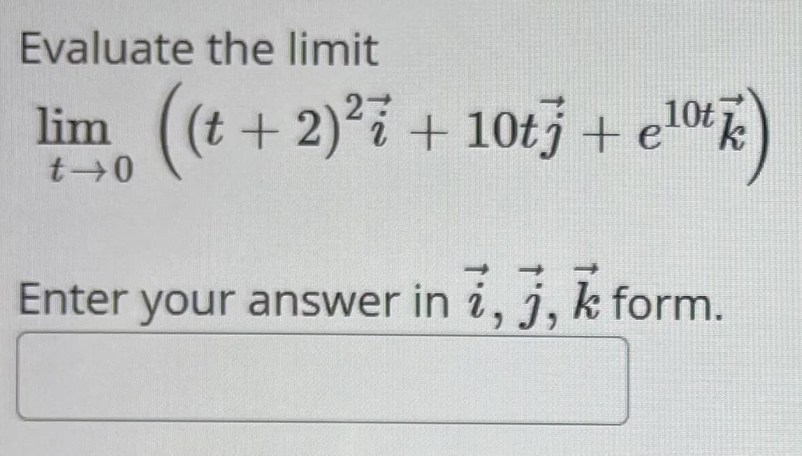 Evaluate the limit
lim
t 0
((t + 2)² + 10tj + e 10th)
Enter your answer in i, j, k form.