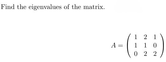 Find the eigenvalues of the matrix.
A =
==
1
2 1
1 10
022
