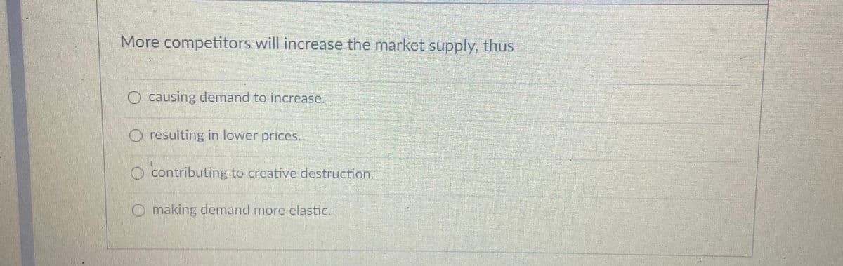 More competitors will increase the market supply, thus
O causing demand to increase.
O resulting in lower prices.
O contributing to creative destruction.
O making demand more elastic.

