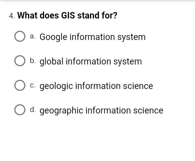 4. What does GIS stand for?
a. Google information system
b. global information system
c. geologic information science
O d. geographic information science
