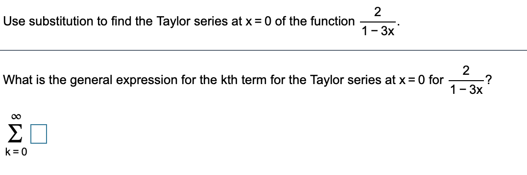 2
Use substitution to find the Taylor series at x= 0 of the function
1- 3x
2
.?
1- 3x
What is the general expression for the kth term for the Taylor series at x = 0 for
00
ΣΗ
k= 0

