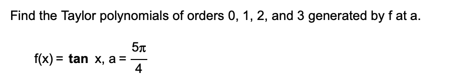 Find the Taylor polynomials of orders 0, 1, 2, and 3 generated by f at a.
f(x) = tan x, a = -
4
