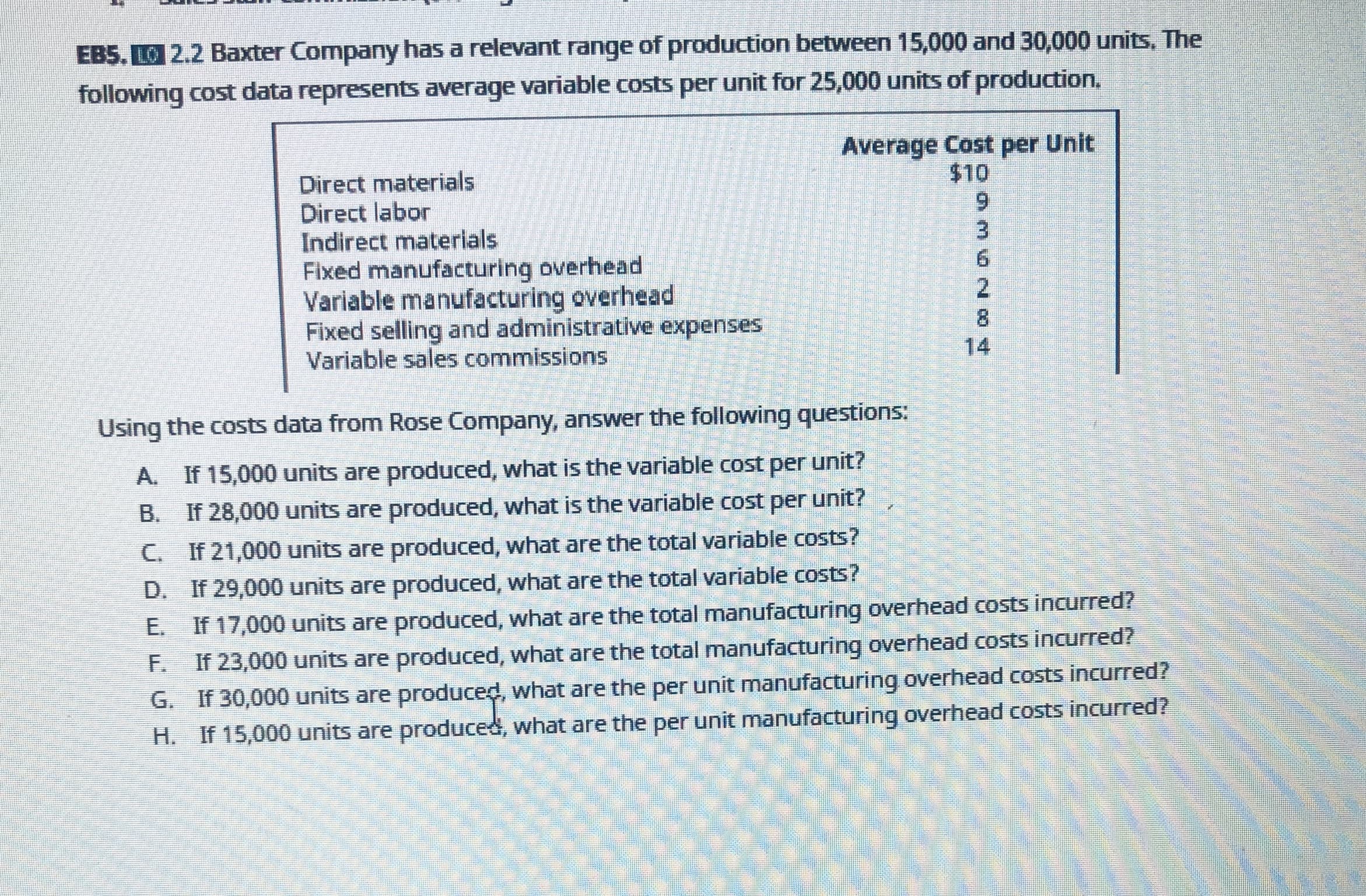 Using the costs data from Rose Company, answer the following questions:
A. If 15,000 units are produced, what is the variable cost per unit?
B. If 28,000 units are produced, what is the variable cost per unit?
C. If 21,000 units are produced, what are the total variable costs?
