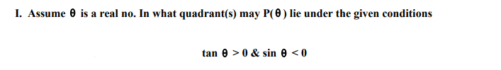 I. Assume 0 is a real no. In what quadrant(s) may P(0) lie under the given conditions
tan e > 0 & sin e <0
