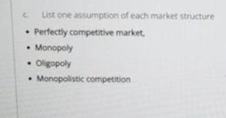 List one assumption of each market structure
. Perfectly competitive market,
Monopoly
.Oligopoly
C.
Monopolistic competition