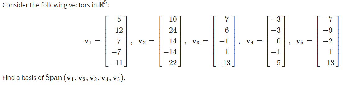 Consider the following vectors in R5:
V1 =
5
12
7
-7
Find a basis of Span (V₁, V2, V3, V4, V5).
V2 =
10
24
14
-14
-22
2
V3
7
6
1
V4 =
"
V5
-9
-2
1
13