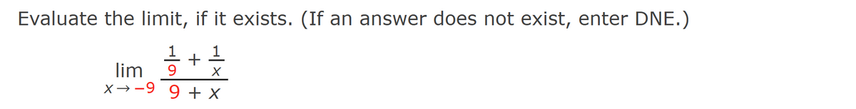 Evaluate the limit, if it exists. (If an answer does not exist, enter DNE.)
1
1
+
lim 9 X
X-9 9 + X