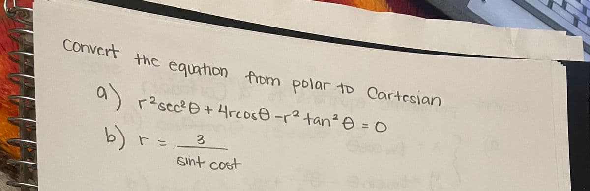 A
Convert the equation from polar to Cartesian
r²sec² + 4rcos-r² tan² = 0
a)
b)
r =
3
sint cost