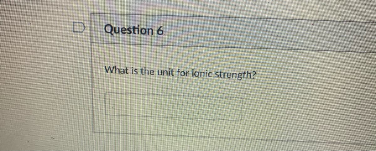 Question 6
What is the unit for ionic strength?
