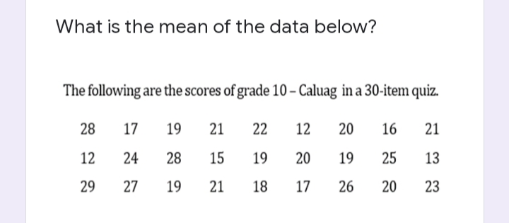 What is the mean of the data below?
The following are the scores of grade 10-Caluag in a 30-item quiz.
28
17 19 21
22 12 20 16
21
12
24 28 15
19 20 19 25
13
29
27
19
21
18
17 26
20
23