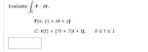 Evaluate
F• dr.
F(x, y) = xi + yj
C: r(t) = (7t + 3)i + tj,
0sts1
