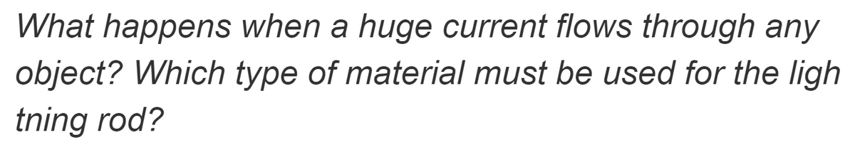 What happens when a huge current flows through any
object? Which type of material must be used for the ligh
tning rod?
