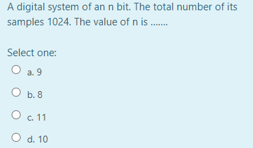 A digital system of an n bit. The total number of its
samples 1024. The value of n is .
Select one:
O a. 9
O b. 8
c. 11
O d. 10
