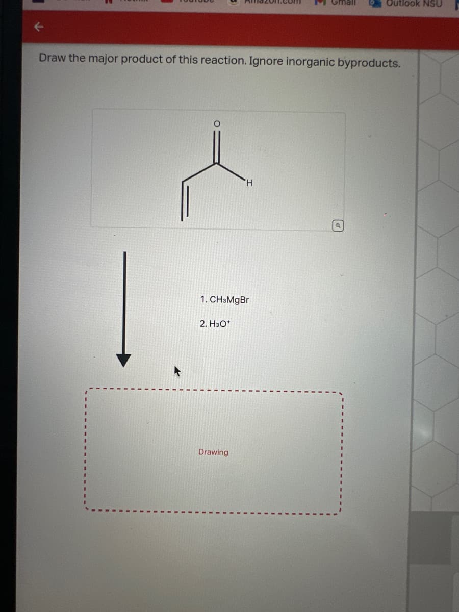 Outlook NSU
Draw the major product of this reaction. Ignore inorganic byproducts.
H
1. CH3MgBr
2. H3O+
Drawing