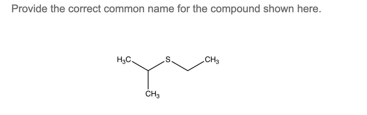 Provide the correct common name for the compound shown here.
H3C.
CH3
CH3