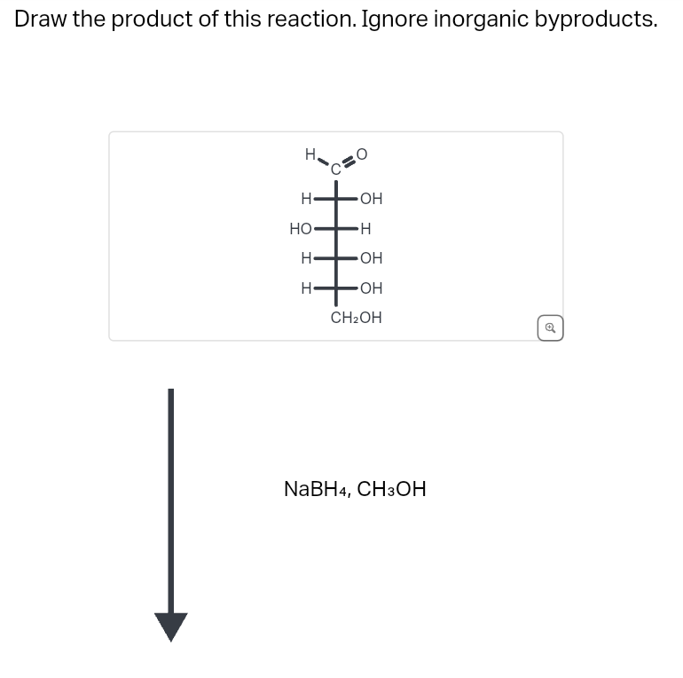 Draw the product of this reaction. Ignore inorganic byproducts.
H
H
⚫OH
HO
⚫H
I
H
⚫OH
H
⚫OH
CH2OH
NaBH4, CH3OH