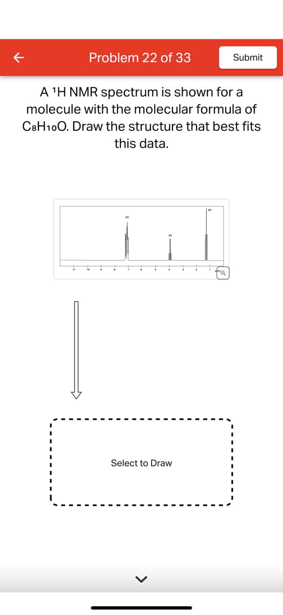 Problem 22 of 33
A ¹H NMR spectrum is shown for a
molecule with the molecular formula of
C8H10O. Draw the structure that best fits
this data.
Select to Draw
Submit
domo