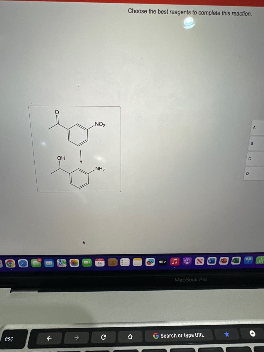 O=
OH
NO2
Choose the best reagents to complete this reaction.
NH₂
D
APR
9
esc
←
→
C
D
tv
MacBook Pro
C
B
A
A
W
Coll
G Search or type URL
*