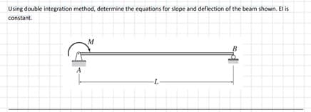 Using double integration method, determine the equations for slope and deflection of the beam shown. El is
constant.
M
B
-L
A