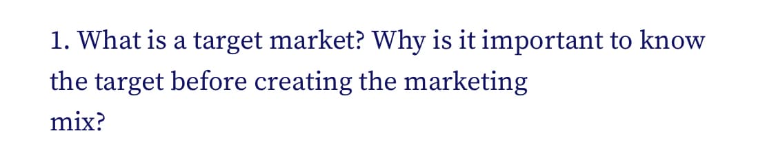 1. What is a target market? Why is it important to know
the target before creating the marketing
mix?
