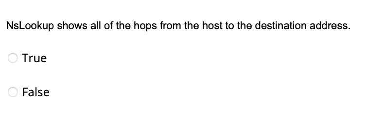 NsLookup shows all of the hops from the host to the destination address.
True
False