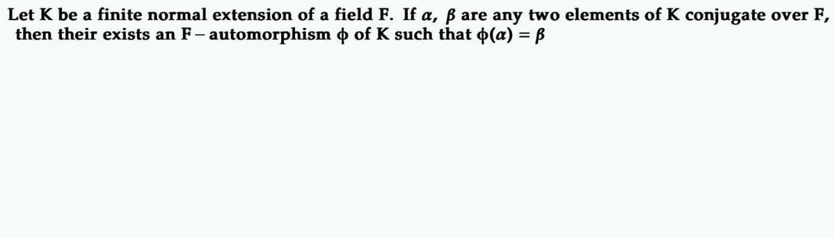Let K be a finite normal extension of a field F. If a, ß are any two elements of K conjugate over F,
then their exists an F – automorphism þ of K such that þ(a) = ß