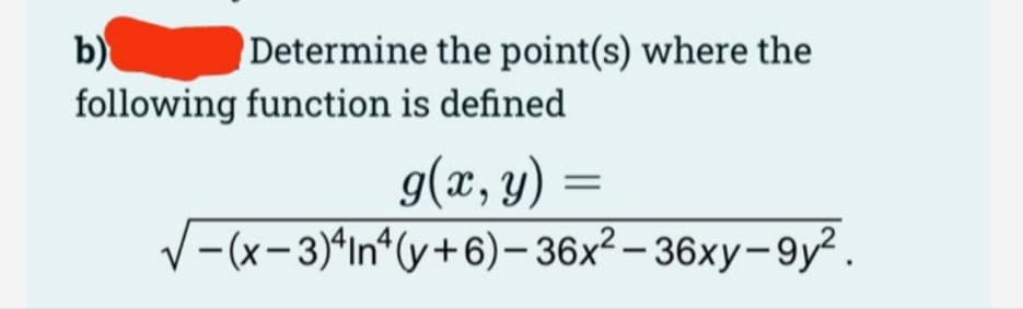 Determine the point(s) where the
b)
following function is defined
g(x, y) =
√(x-3) In4(y+6)-36x²-36xy-9y².