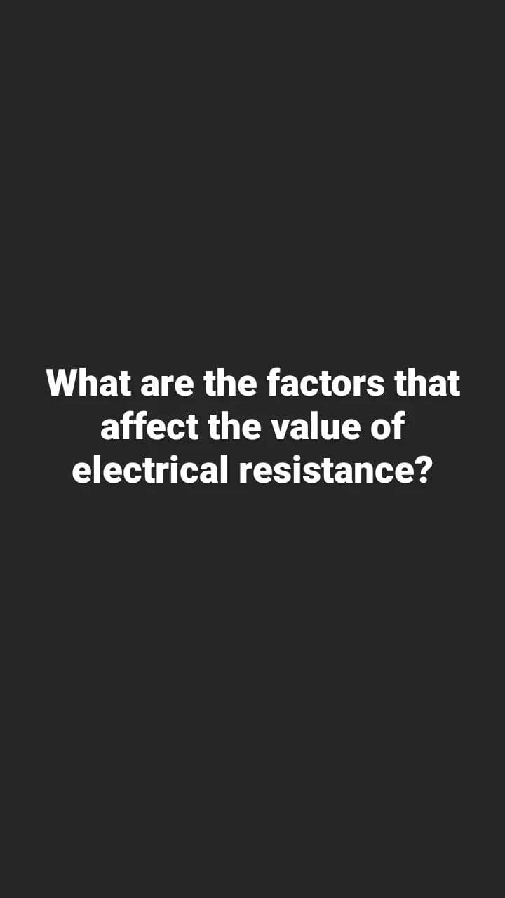 What are the factors that
affect the value of
electrical resistance?

