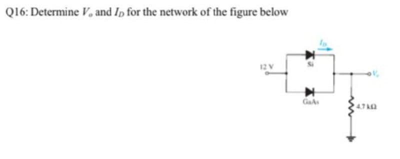 Q16: Determine V, and Ip for the network of the figure below
12 V
GaAs
4.7
