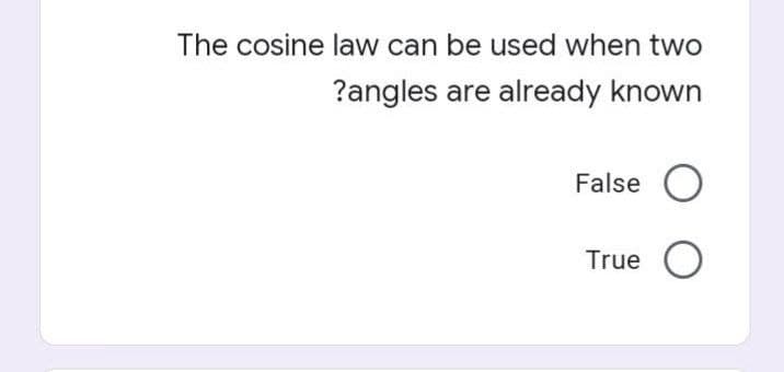 The cosine law can be used when two
?angles are already known
False O
True
