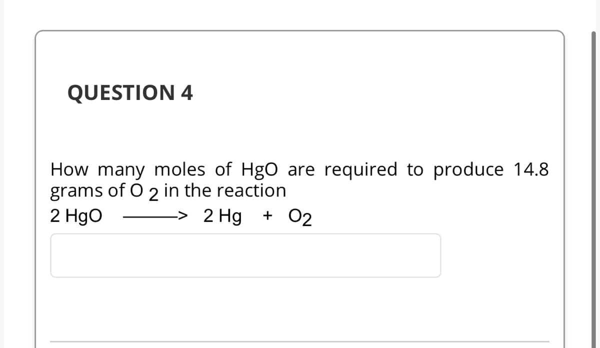 QUESTION 4
How many moles of HgO are required to produce 14.8
grams of O 2 in the reaction
2 HgO - -> 2 Hg + 02