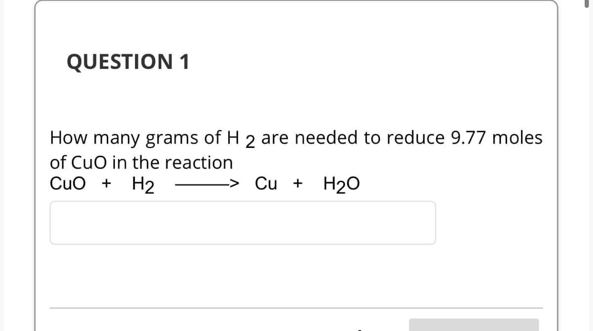 QUESTION 1
How many grams of H 2 are needed to reduce 9.77 moles
of CuO in the reaction
CuO + H2
Cu + H₂O