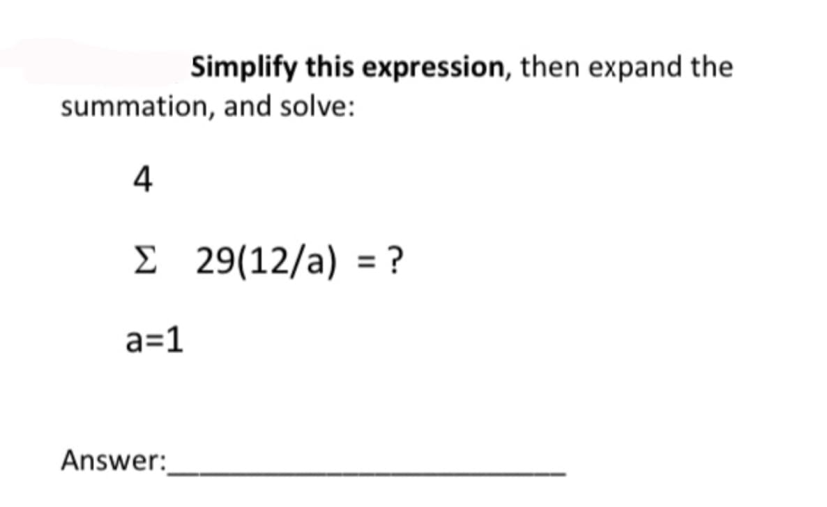 Simplify this expression, then expand the
summation, and solve:
4
Σ 29(12/a) = ?
a=1
Answer:
