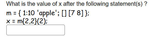 What is the value of x after the following statement(s)?
m = { 1:10 'apple'; [] [78] };
x = m{2,2}(2);