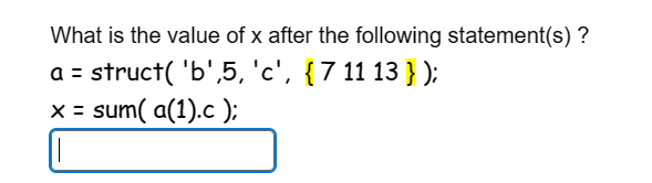 What is the value of x after the following statement(s)?
a = struct( 'b',5, 'c', { 7 11 13 } );
x = sum(a(1).c );