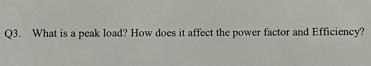 Q3. What is a peak load? How does it affect the power factor and Efficiency?