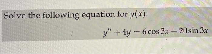 Solve the following equation for y(x):
y" + 4y = 6 cos 3x + 20 sin 3x