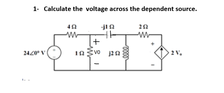 1- Calculate the voltage across the dependent source.
-jl N
[+
2420° V
VO
j2 2
2 V.
