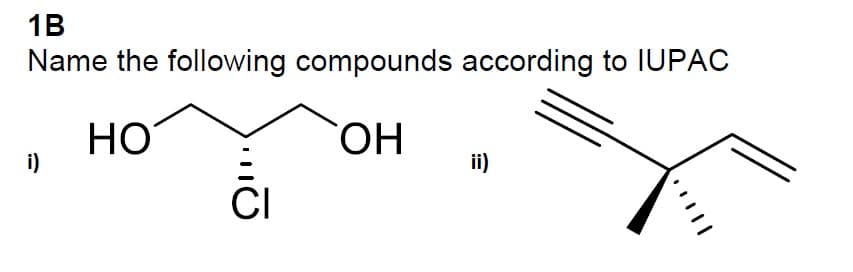 1B
Name the following compounds according to IUPAC
HO
OH
i)
CI
ii)