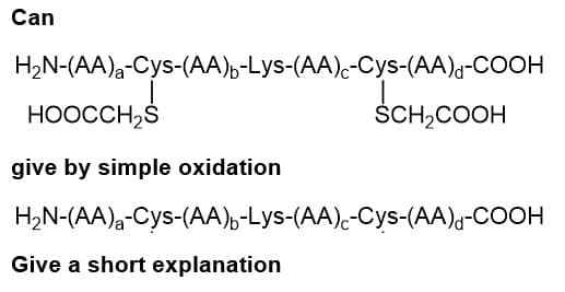Can
H₂N-(AA)₂-Cys-(AA)-Lys-(AA)-Cys-(AA)-COOH
HOOCCH₂S
give by simple oxidation
SCH2COOH
H₂N-(AA)-Cys-(AA)-Lys-(AA)-Cys-(AA)-COOH
Give a short explanation