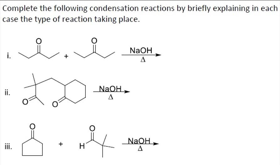 Complete the following condensation reactions by briefly explaining in each
case the type of reaction taking place.
i.
ii.
iii.
O
&
+
H
O
NaOH
A
4
NaOH
A
NaOH