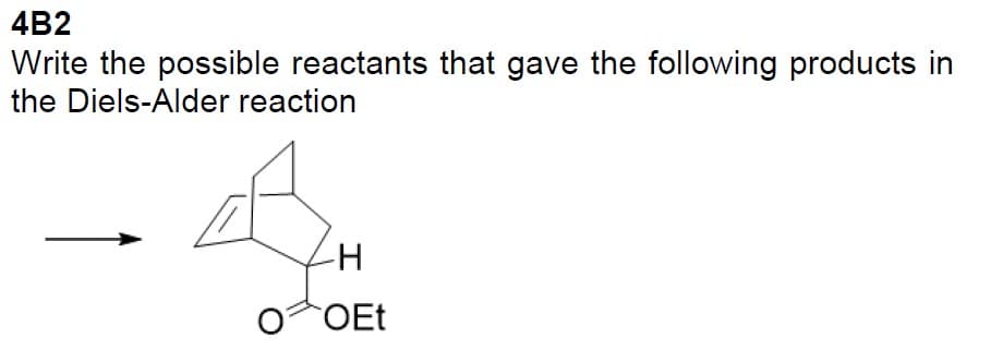4B2
Write the possible reactants that gave the following products in
the Diels-Alder reaction
-H
O OEt