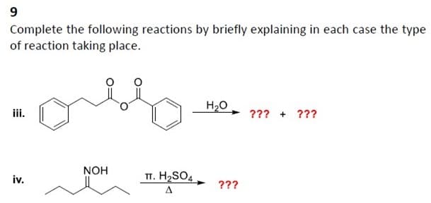 9
Complete the following reactions by briefly explaining in each case the type
of reaction taking place.
allo
iii.
iv.
NOH
TT. H₂SO4
A
H₂O
???
??? + ???