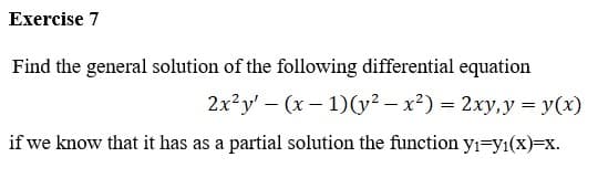 Exercise 7
Find the general solution of the following differential equation
2x²y'(x-1)(y² - x²) = 2xy, y = y(x)
if we know that it has as a partial solution the function yı-yi(x)=x.