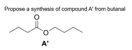 Propose a synthesis of compound A' from butanal
A'