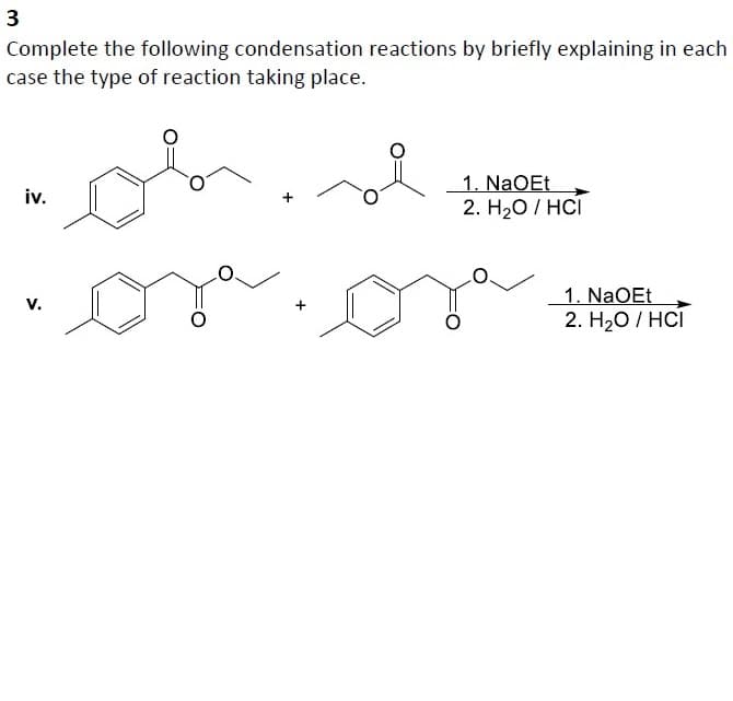 3
Complete the following condensation reactions by briefly explaining in each
case the type of reaction taking place.
iv.
V.
1. NaOEt
2. H₂O/HCI
1. NaOEt
2. H₂O/HCI