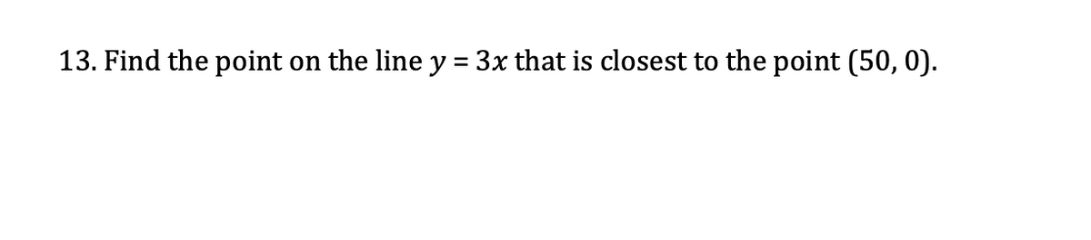 13. Find the point
on the line y = 3x that is closest to the point (50, 0).
%3D
