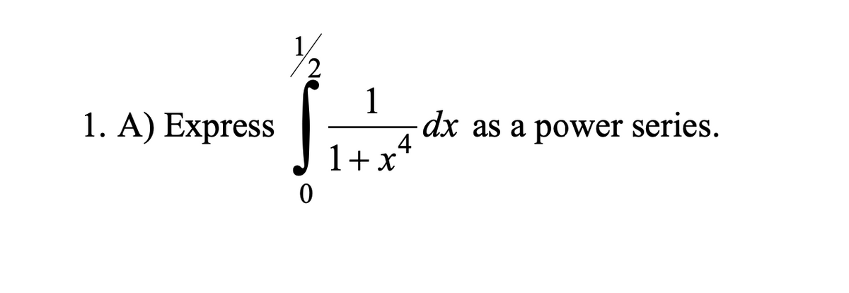 1. A) Express
0
1
dx as a power series.
4
1 + x