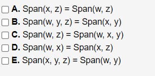 O A. Span(x, z) = Span(w, z)
O B. Span(w, y, z) = Span(x, y)
O C. Span(w, z) = Span(w, x, y)
OD. Span(w, x) = Span(x, z)
O E. Span(x, y, z) = Span(w, y)
%3D
